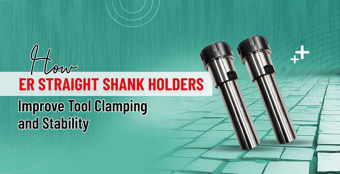 How ER Straight Shank Holders Improve Tool Clamping and Stability